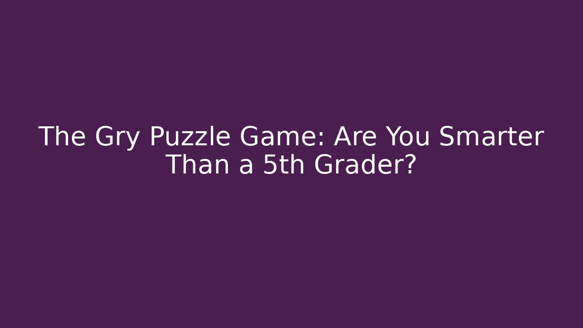 The Gry Puzzle Game: Are You Smarter Than a 5th Grader?