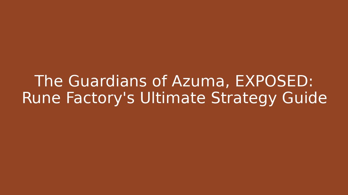 The Guardians of Azuma, EXPOSED: Rune Factory's Ultimate Strategy Guide
