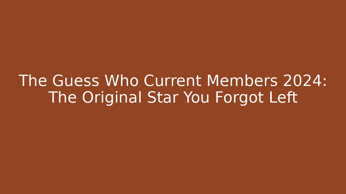 The Guess Who Current Members 2024: The Original Star You Forgot Left