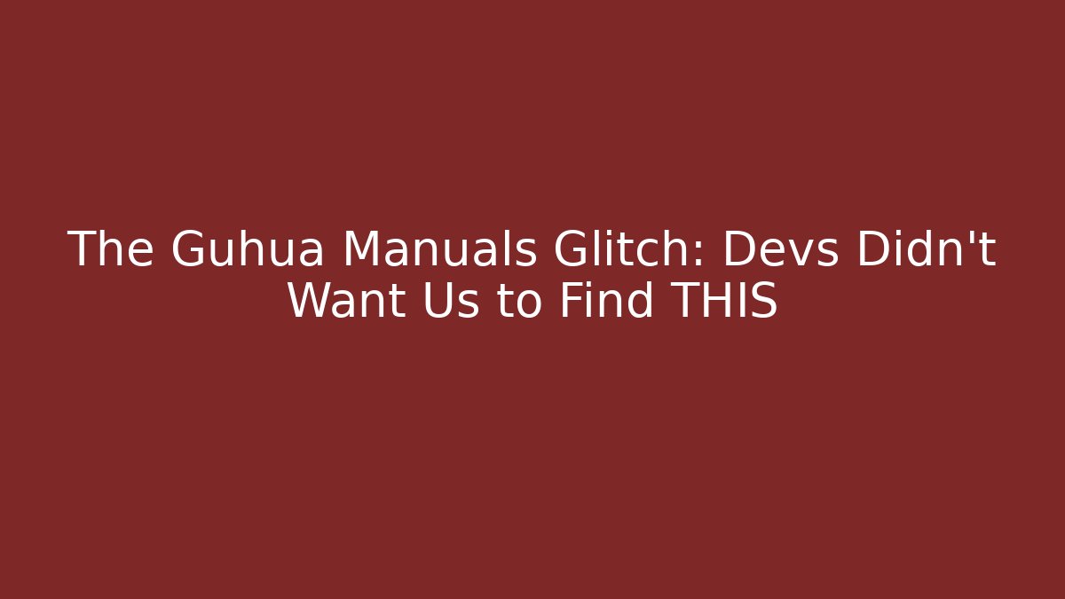The Guhua Manuals Glitch: Devs Didn’t Want Us to Find THIS
