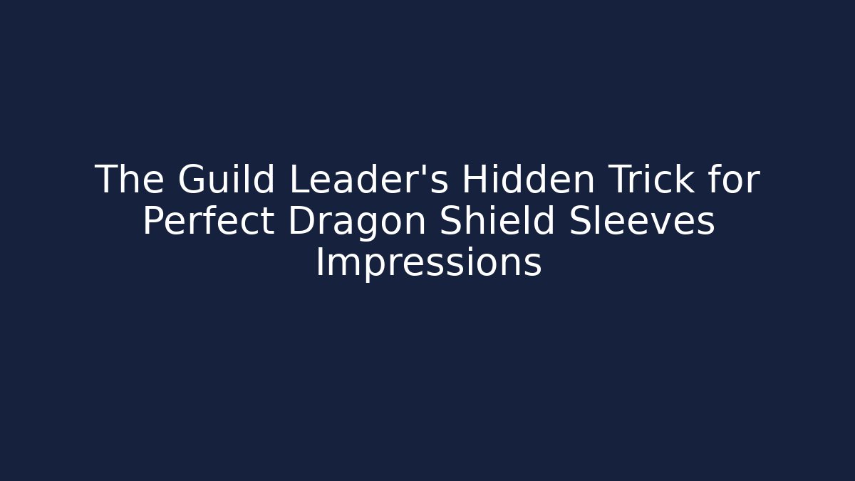 The Guild Leader’s Hidden Trick for Perfect Dragon Shield Sleeves Impressions