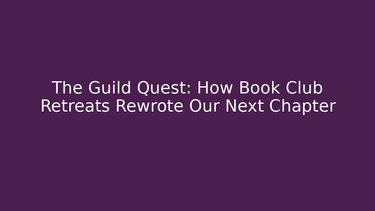The Guild Quest: How Book Club Retreats Rewrote Our Next Chapter