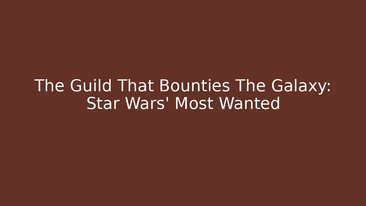 The Guild That Bounties The Galaxy: Star Wars' Most Wanted