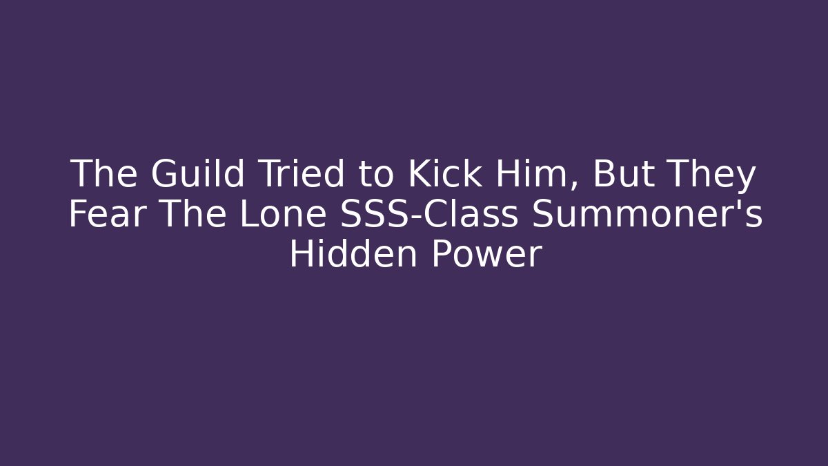 The Guild Tried to Kick Him, But They Fear The Lone SSS-Class Summoner's Hidden Power