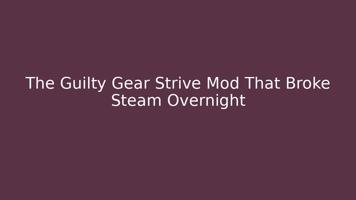 The Guilty Gear Strive Mod That Broke Steam Overnight - Critter Realm