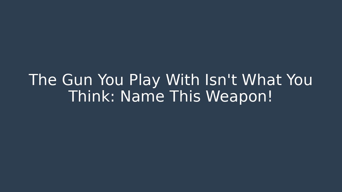 The Gun You Play With Isn't What You Think: Name This Weapon!