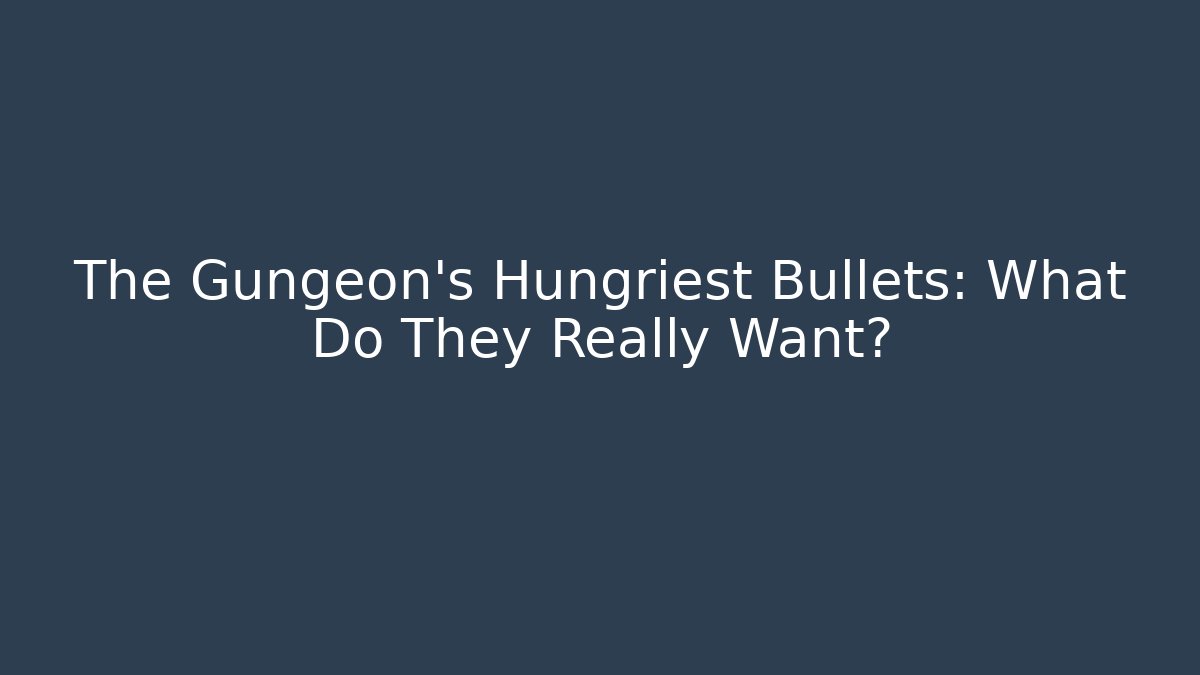 The Gungeon's Hungriest Bullets: What Do They Really Want?