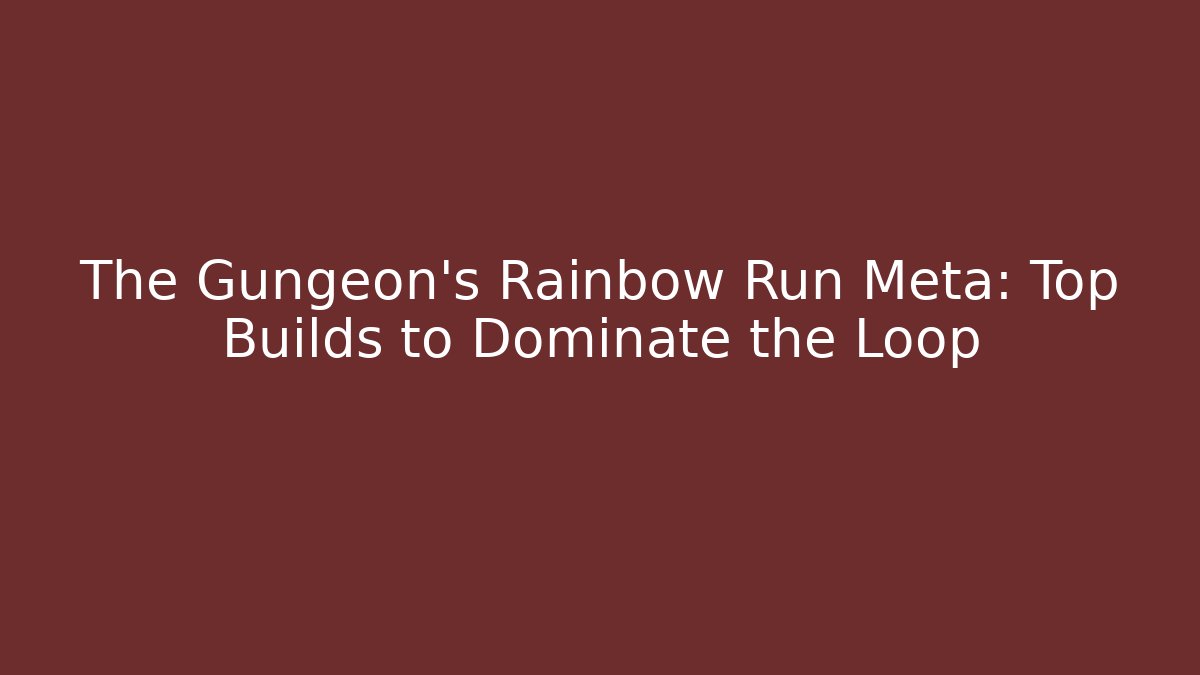 The Gungeon's Rainbow Run Meta: Top Builds to Dominate the Loop