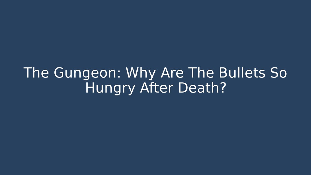 The Gungeon: Why Are The Bullets So Hungry After Death?