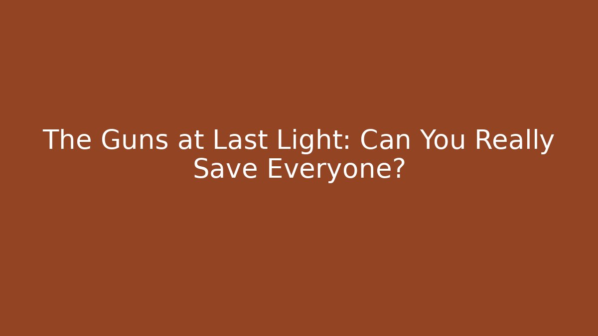 The Guns at Last Light: Can You Really Save Everyone?