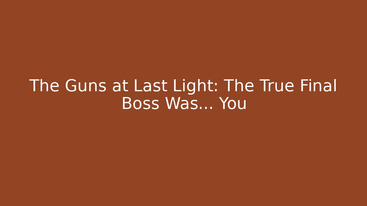 The Guns at Last Light: The True Final Boss Was... You