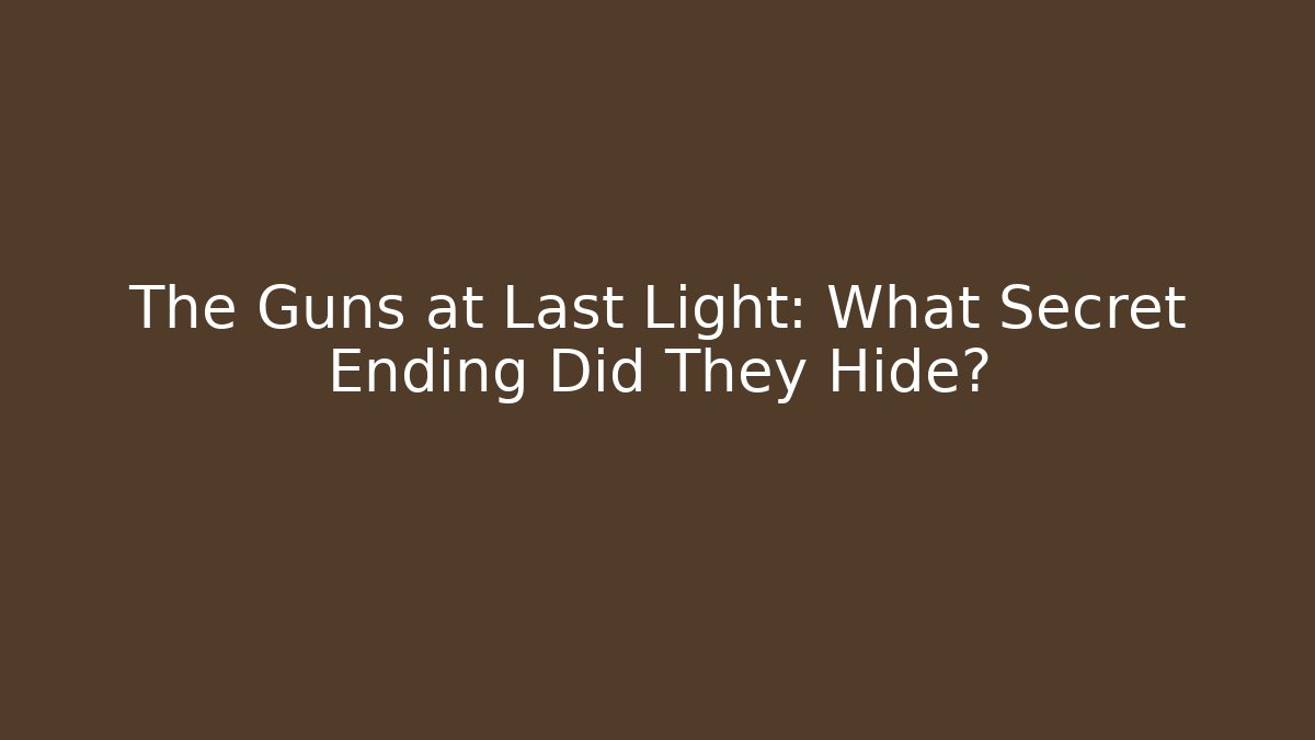 The Guns at Last Light: What Secret Ending Did They Hide?