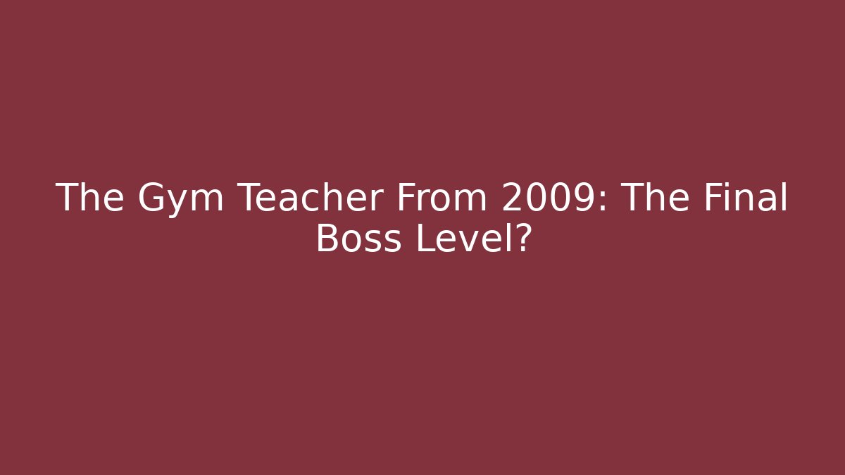 The Gym Teacher From 2009: The Final Boss Level? - Critter Realm