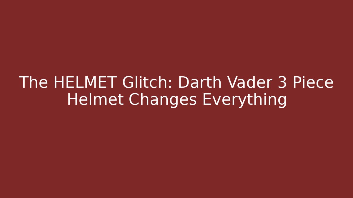 The HELMET Glitch: Darth Vader 3 Piece Helmet Changes Everything