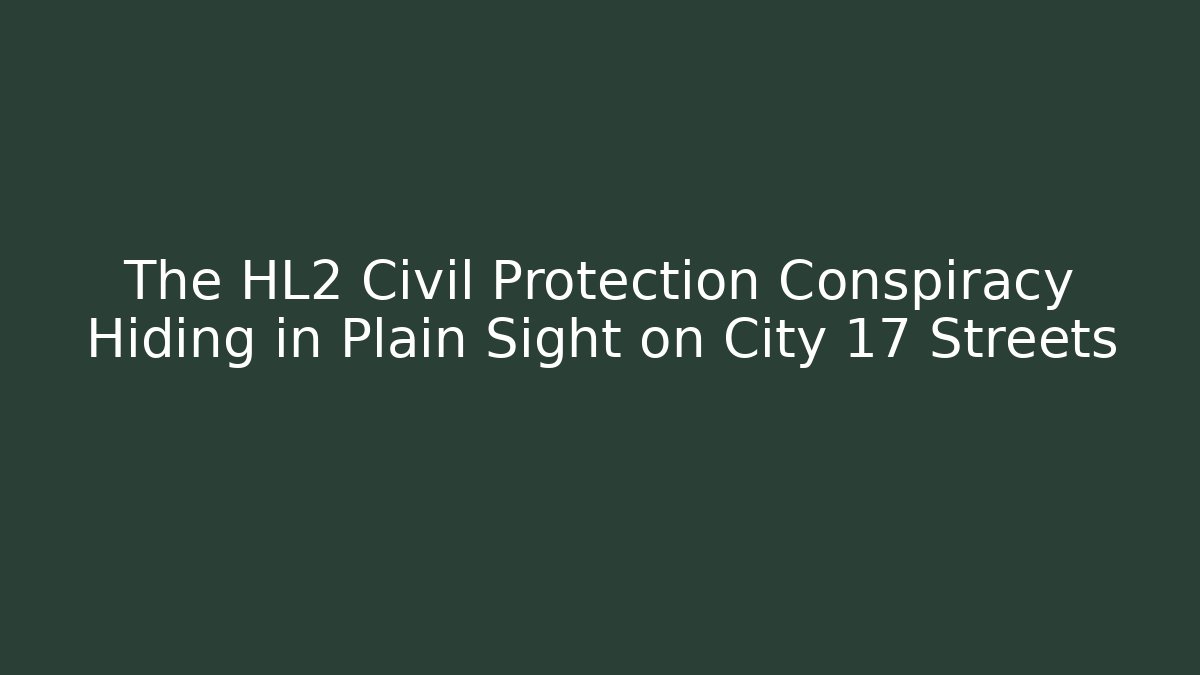 The HL2 Civil Protection Conspiracy Hiding in Plain Sight on City 17 Streets