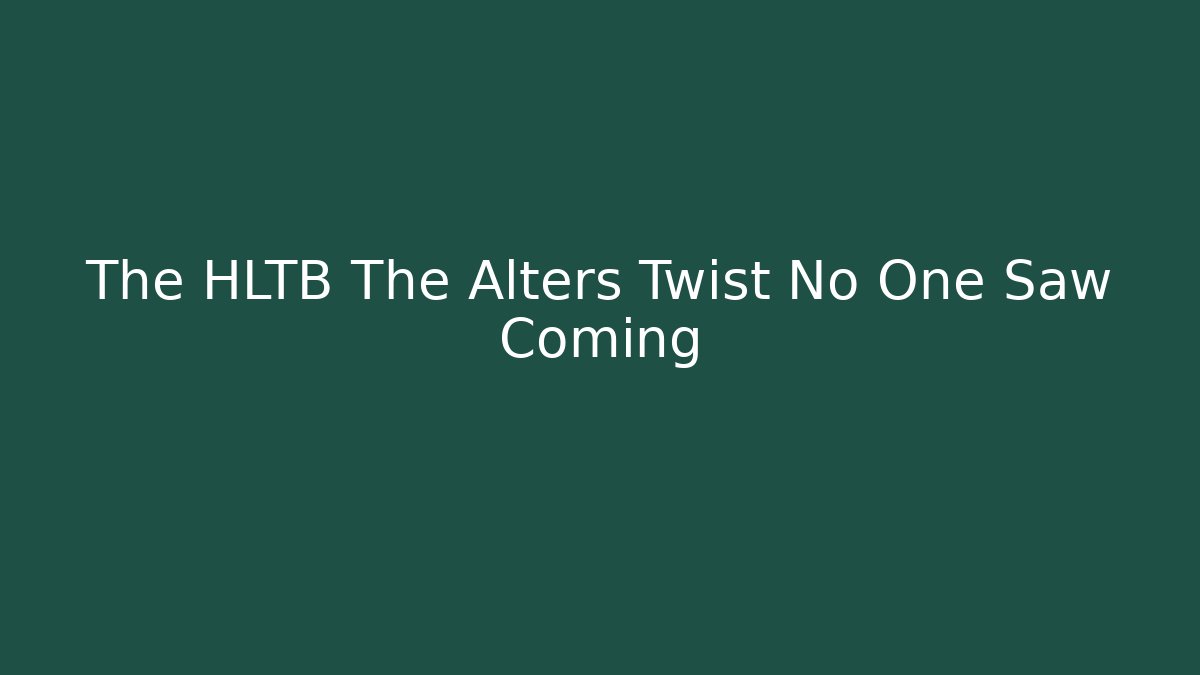 The HLTB The Alters Twist No One Saw Coming