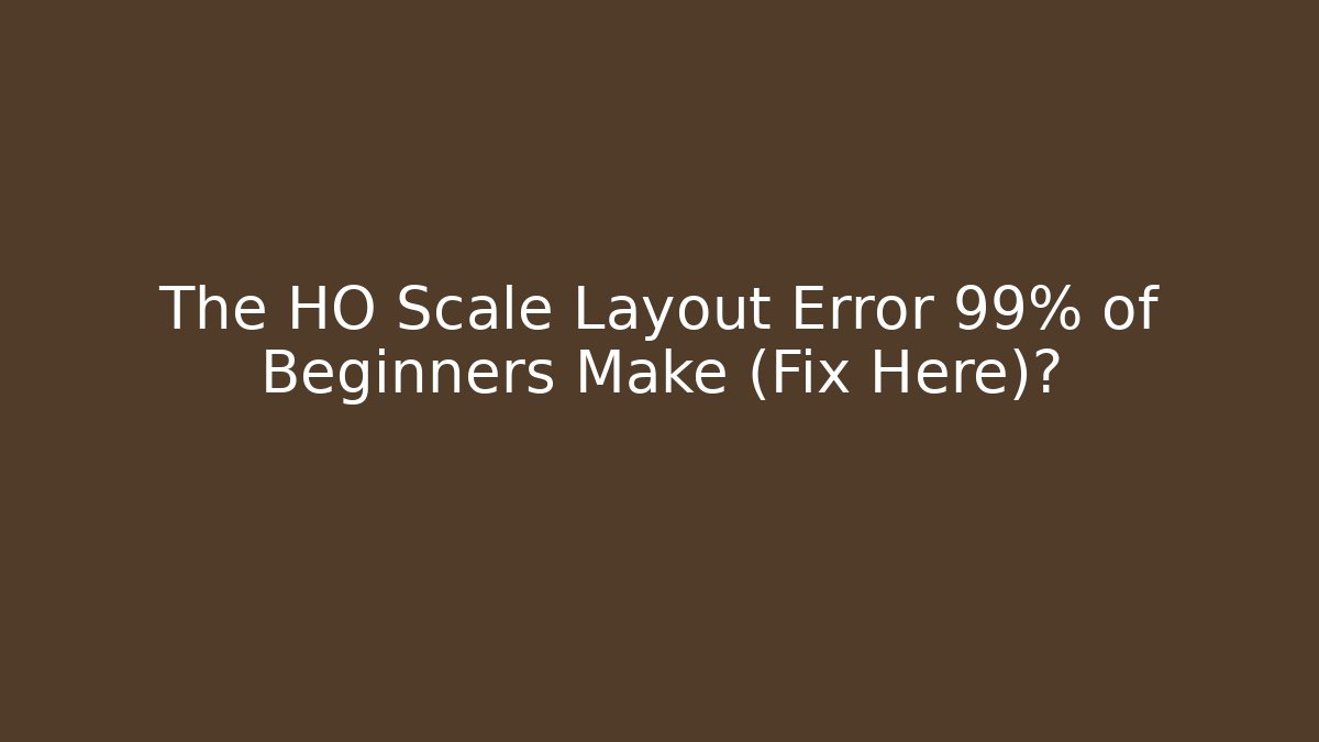 The HO Scale Layout Error 99% of Beginners Make (Fix Here)?