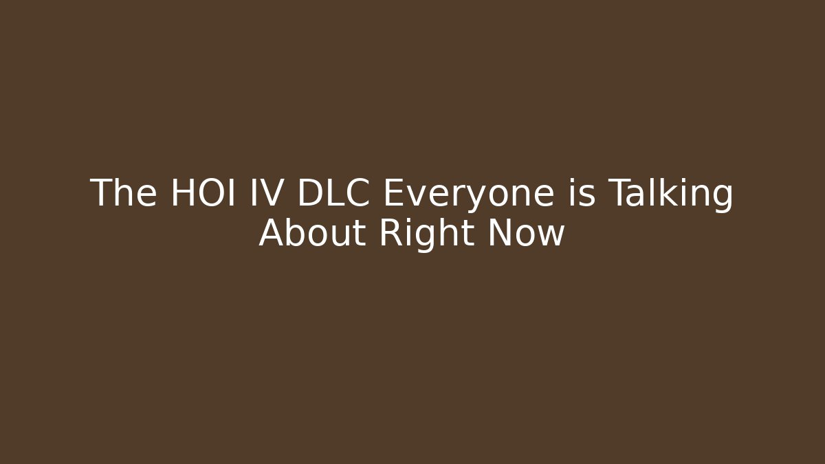 The HOI IV DLC Everyone is Talking About Right Now