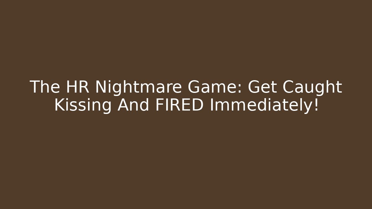 The HR Nightmare Game: Get Caught Kissing And FIRED Immediately!