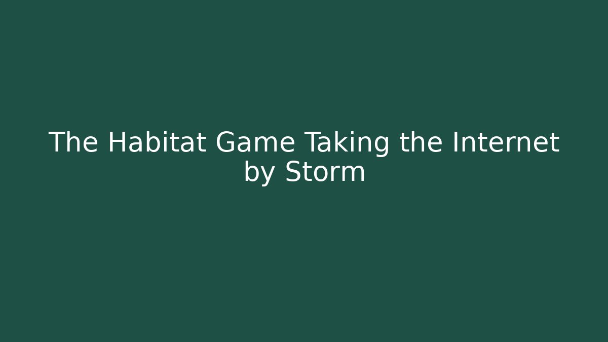 The Habitat Game Taking the Internet by Storm