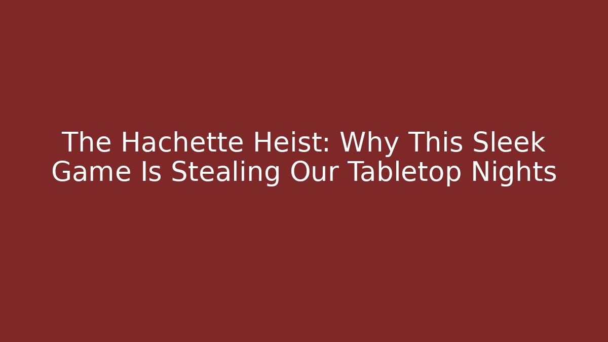The Hachette Heist: Why This Sleek Game Is Stealing Our Tabletop Nights - Critter Realm