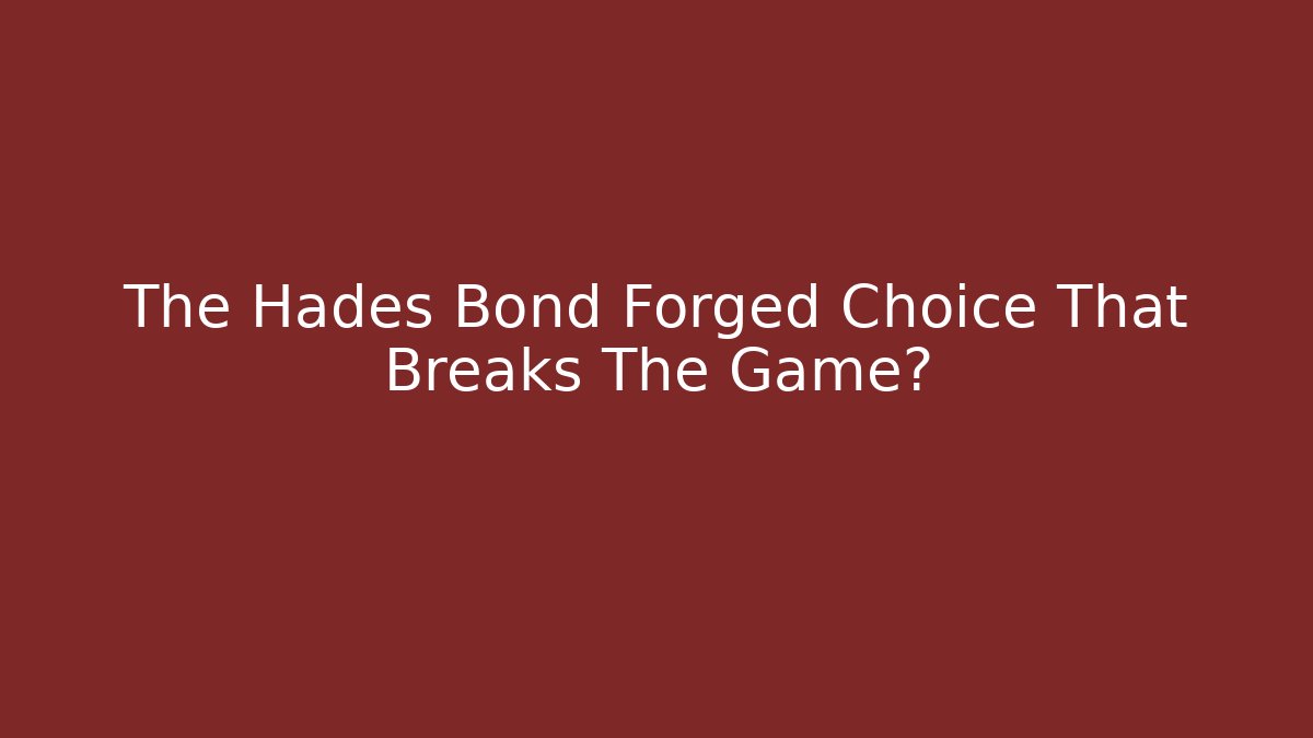 The Hades Bond Forged Choice That Breaks The Game?