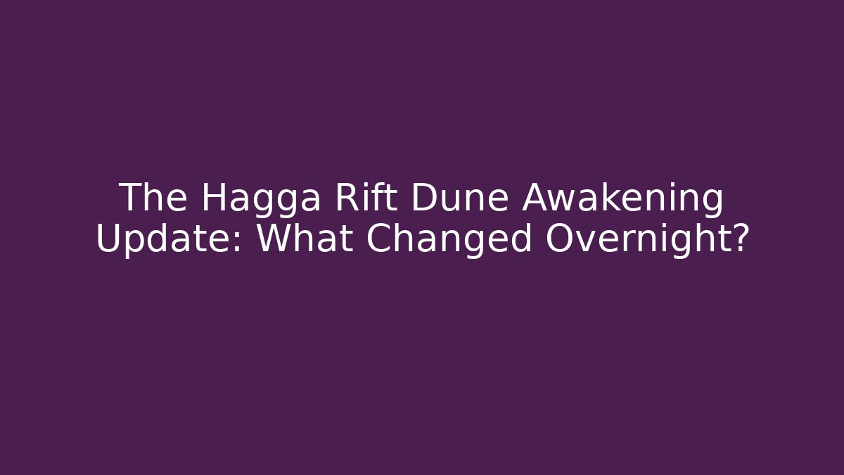 The Hagga Rift Dune Awakening Update: What Changed Overnight?