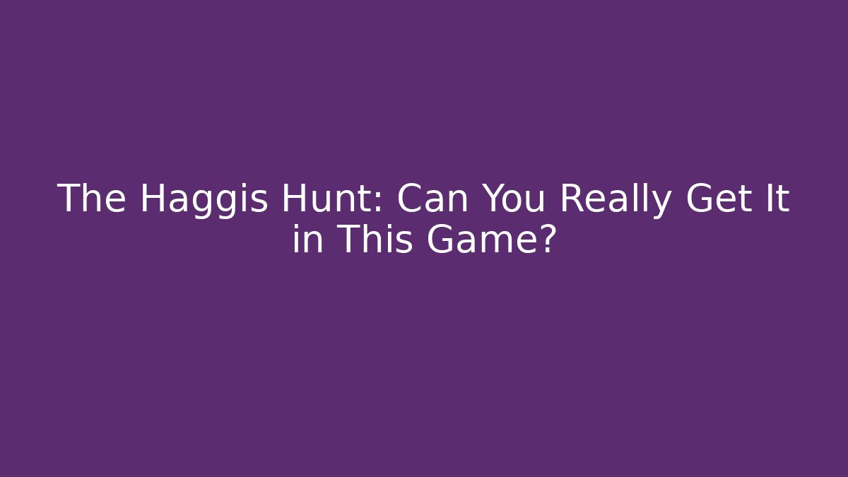 The Haggis Hunt: Can You Really Get It in This Game?