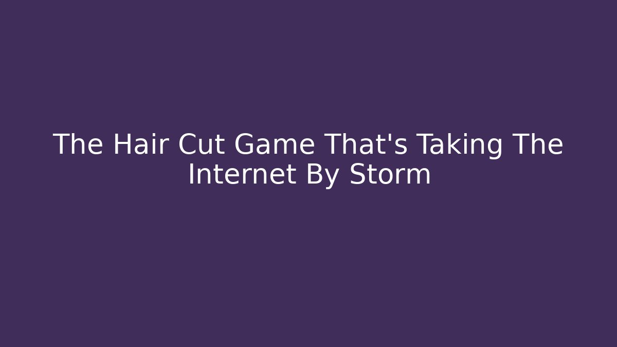 The Hair Cut Game That’s Taking The Internet By Storm