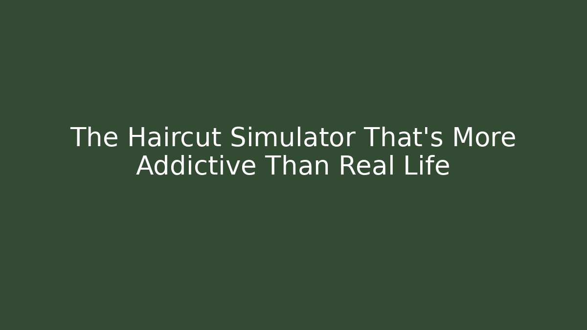 The Haircut Simulator That's More Addictive Than Real Life
