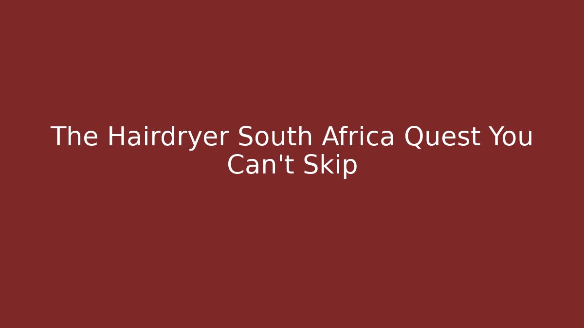 The Hairdryer South Africa Quest You Can't Skip
