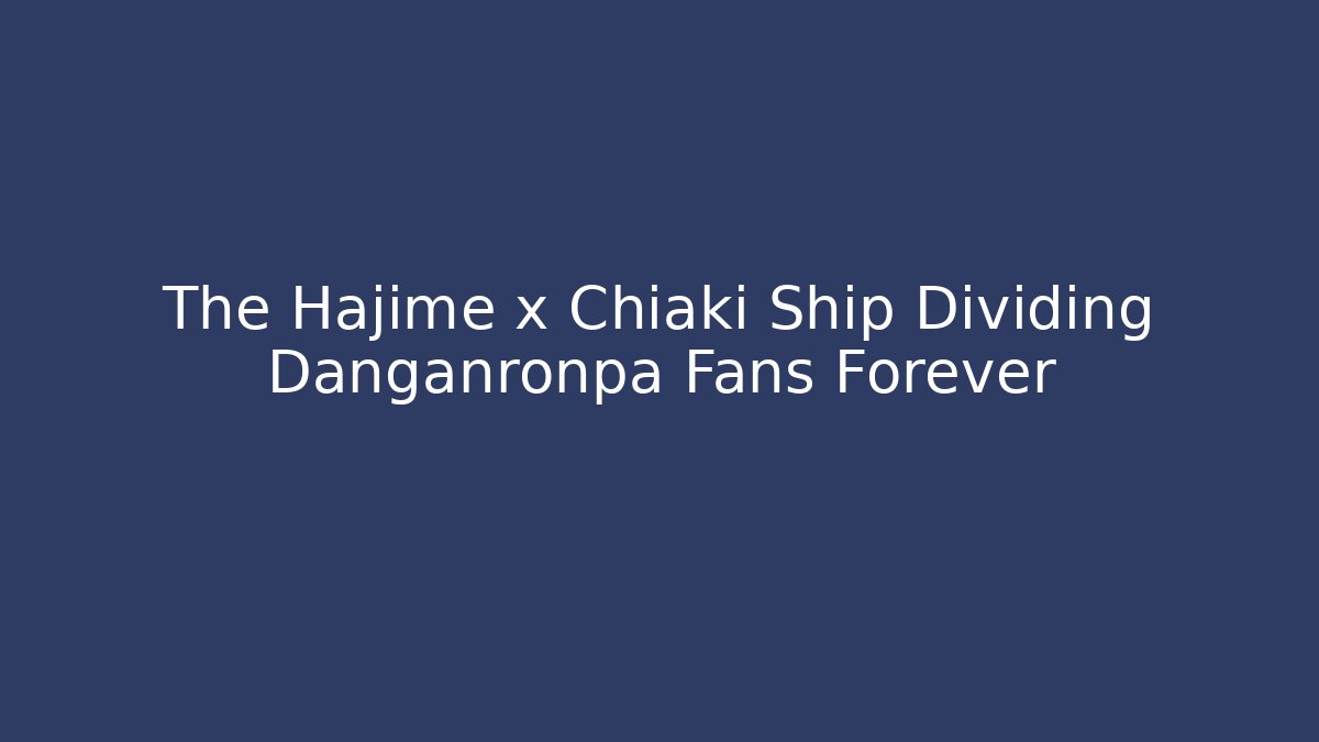 The Hajime x Chiaki Ship Dividing Danganronpa Fans Forever