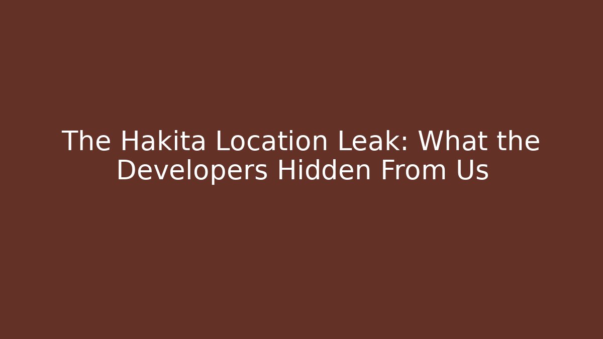 The Hakita Location Leak: What the Developers Hidden From Us