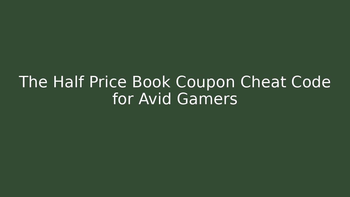 The Half Price Book Coupon Cheat Code for Avid Gamers