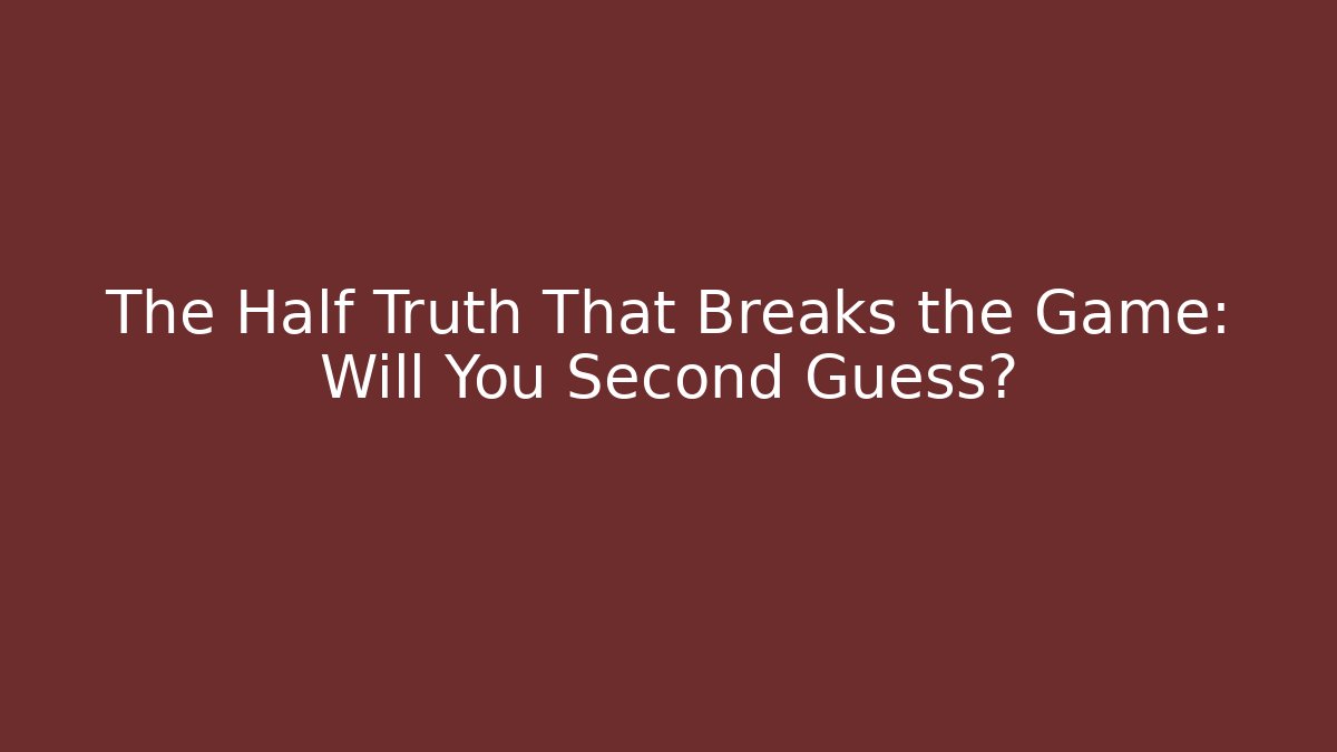 The Half Truth That Breaks the Game: Will You Second Guess? - Critter Realm