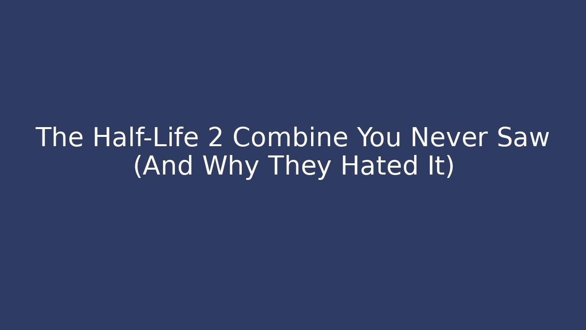 The Half-Life 2 Combine You Never Saw (And Why They Hated It)