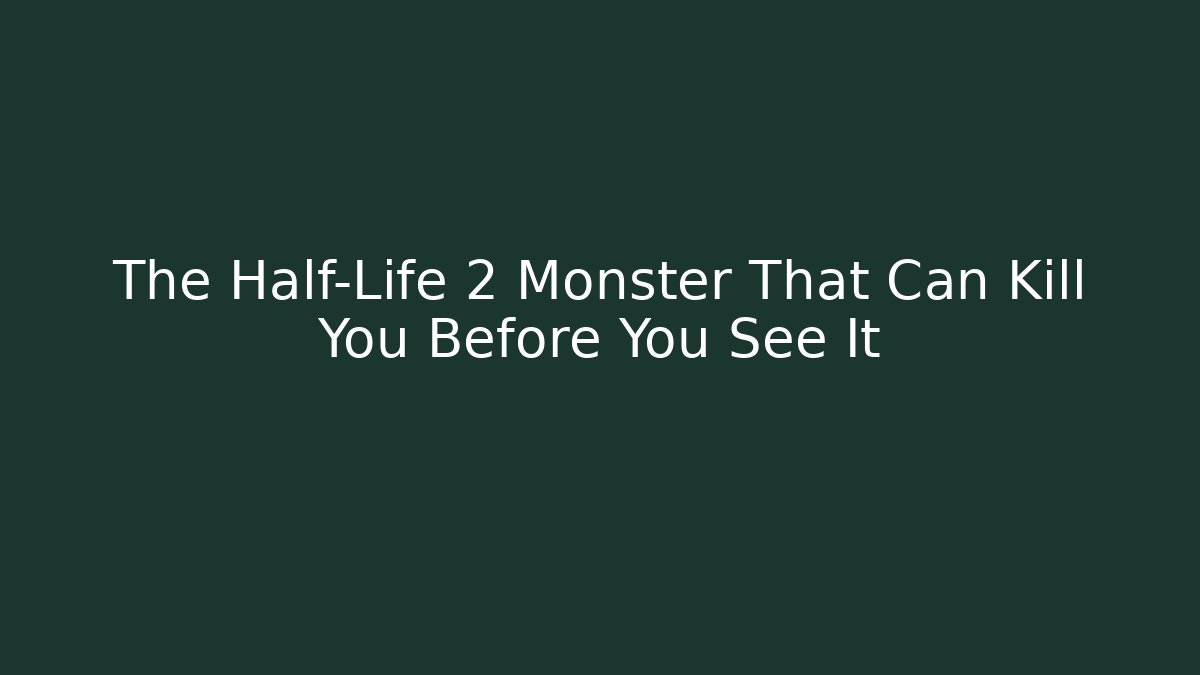 The Half-Life 2 Monster That Can Kill You Before You See It