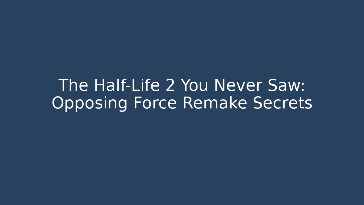 The Half-Life 2 You Never Saw: Opposing Force Remake Secrets