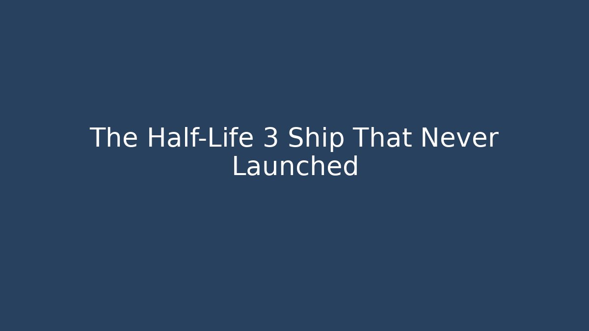 The Half-Life 3 Ship That Never Launched