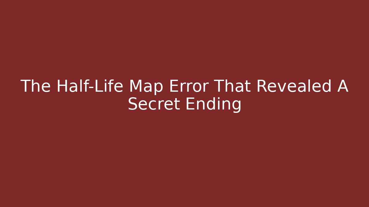 The Half-Life Map Error That Revealed A Secret Ending