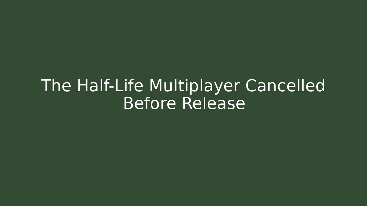 The Half-Life Multiplayer Cancelled Before Release