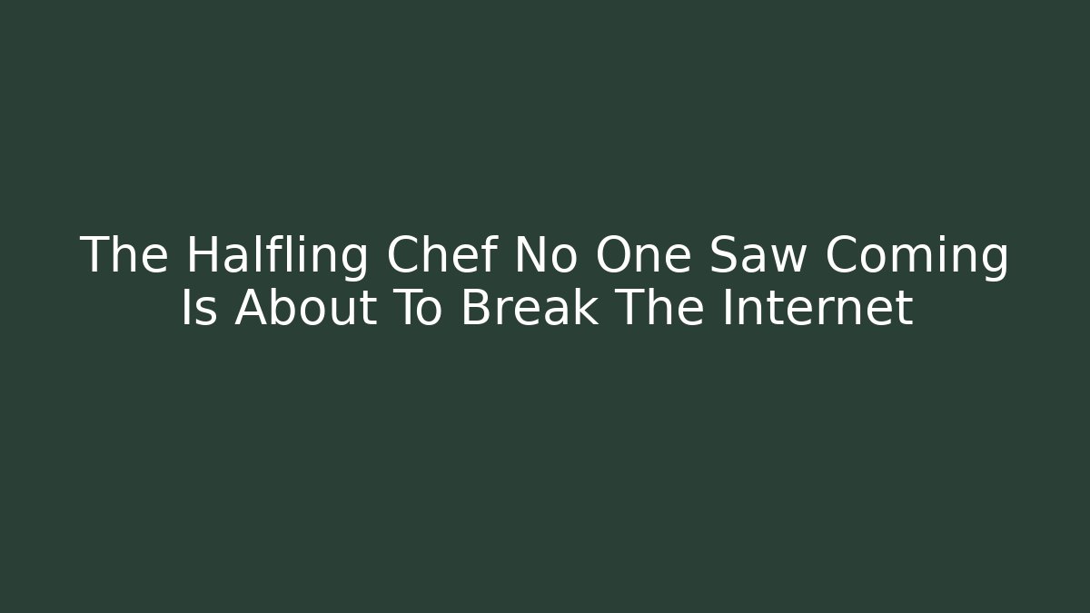 The Halfling Chef No One Saw Coming Is About To Break The Internet