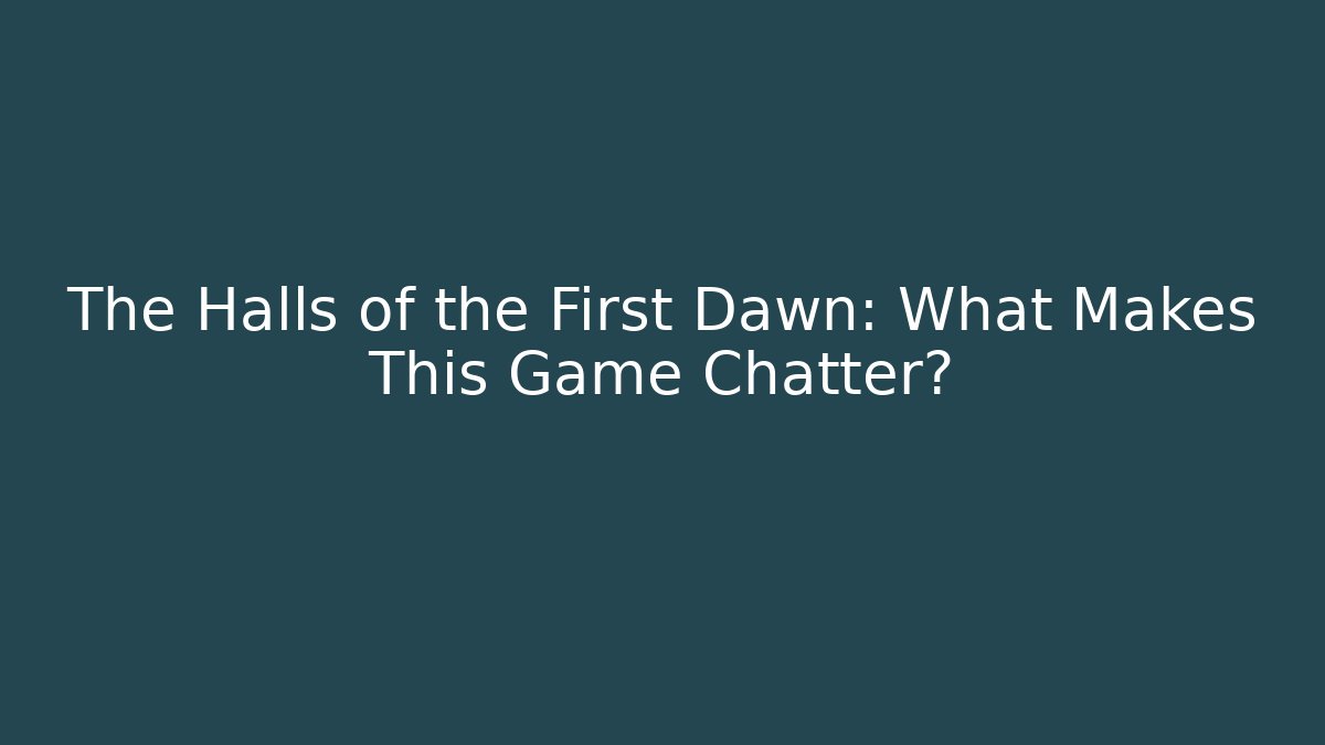 The Halls of the First Dawn: What Makes This Game Chatter?
