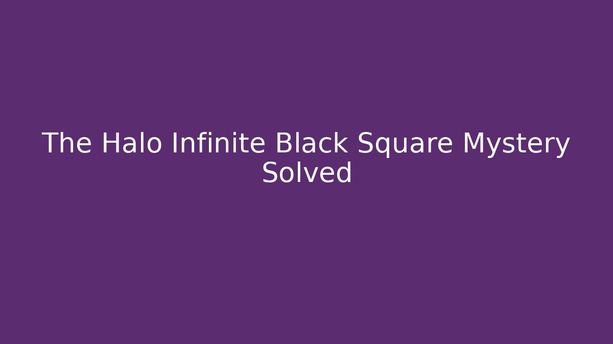 The Halo Infinite Black Square Mystery Solved