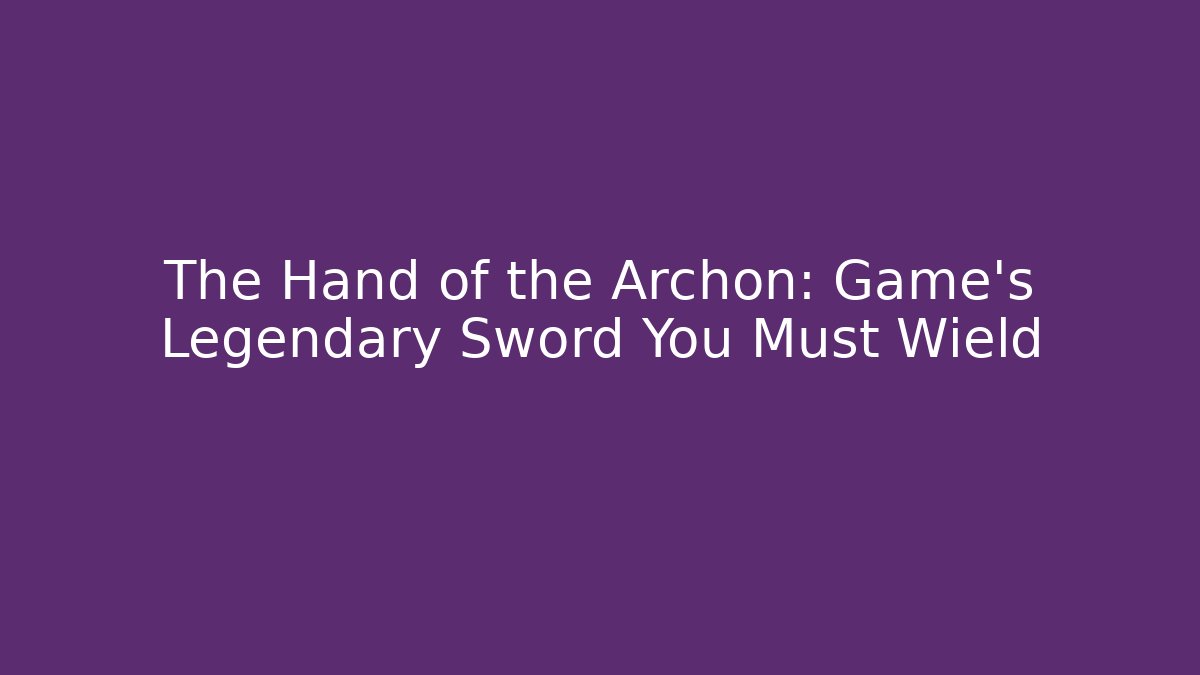 The Hand of the Archon: Game's Legendary Sword You Must Wield