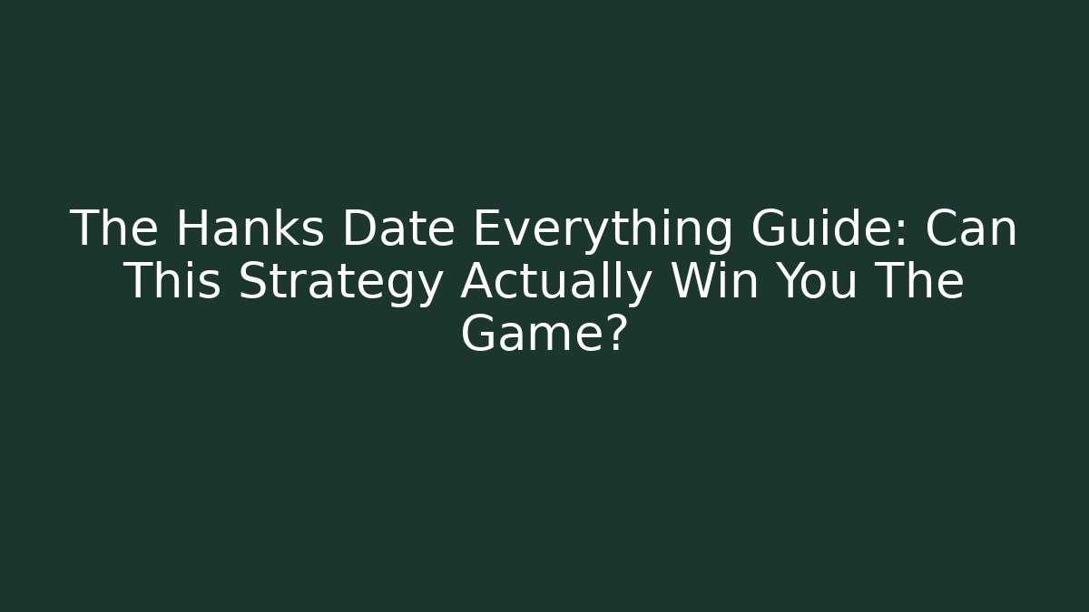 The Hanks Date Everything Guide: Can This Strategy Actually Win You The Game?