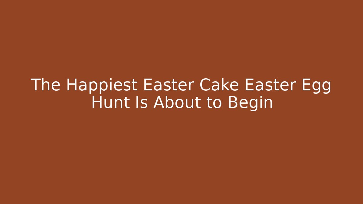 The Happiest Easter Cake Easter Egg Hunt Is About to Begin