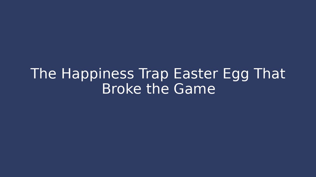 The Happiness Trap Easter Egg That Broke the Game