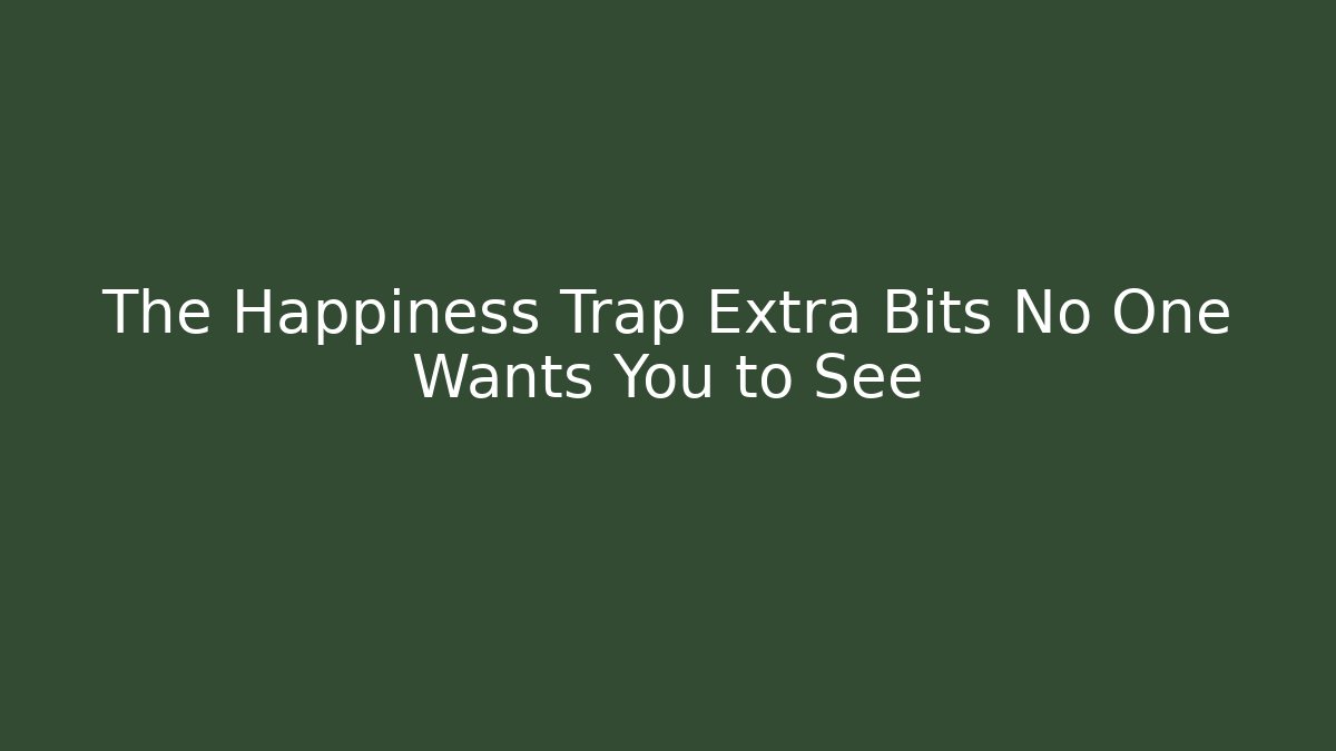 The Happiness Trap Extra Bits No One Wants You to See