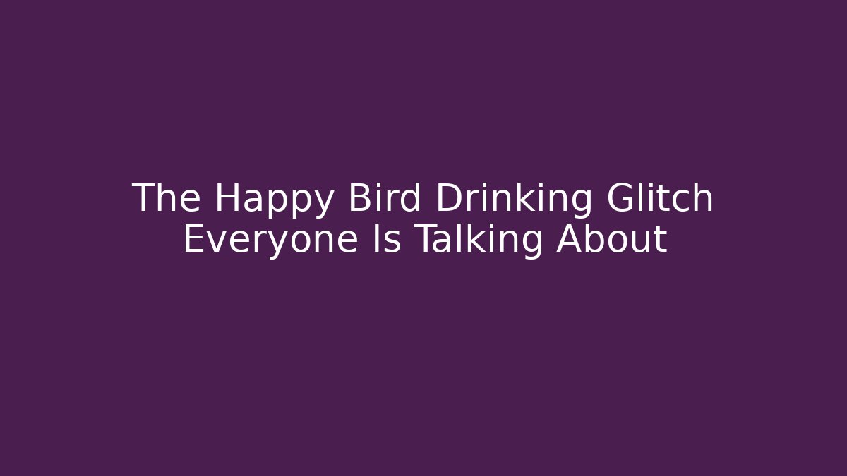 The Happy Bird Drinking Glitch Everyone Is Talking About - Critter Realm